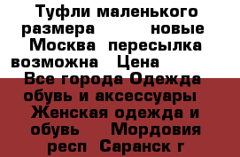 Туфли маленького размера 32 - 33 новые, Москва, пересылка возможна › Цена ­ 2 800 - Все города Одежда, обувь и аксессуары » Женская одежда и обувь   . Мордовия респ.,Саранск г.